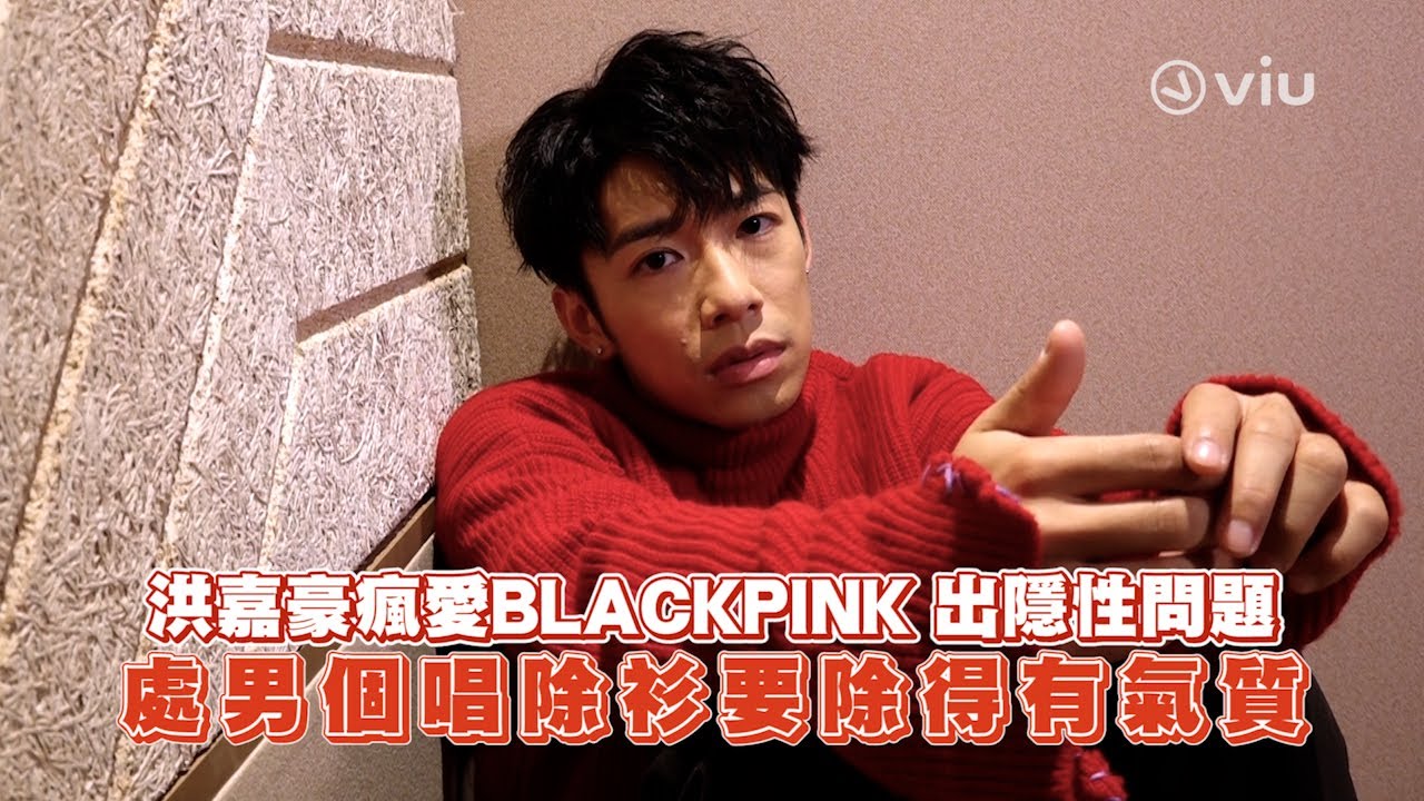 洪嘉豪😍瘋愛BLACKPINK🖤💖出隱性問題  處男個唱💪🏻除衫要除得有氣質｜Viu1 人物專訪
