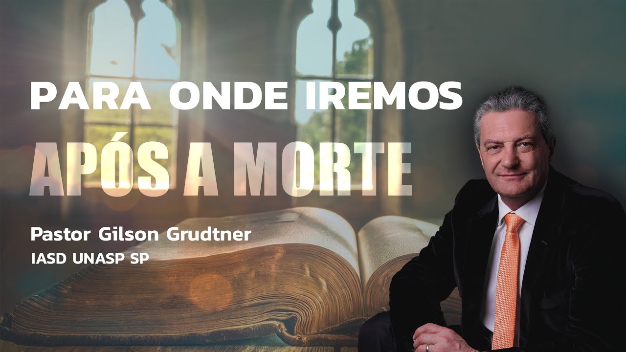 PARA ONDE IREMOS APÓS A MORTE | PR. GILSON GRUDTNER | IGREJA UNASP SP
