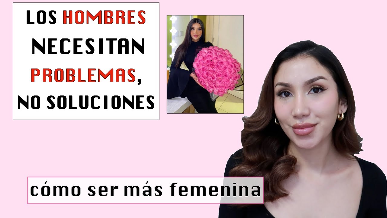 UN HOMBRE NECESITA PROBLEMAS NO SOLUCIONES | consejos para mujeres CÓMO SER MÁS FEMENINA ANA REYES