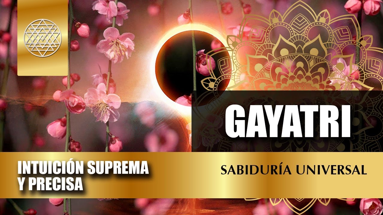 GAYATRI | SABIDURÍA UNIVERSAL | INTUICIÓN SUPREMA Y PRECISA