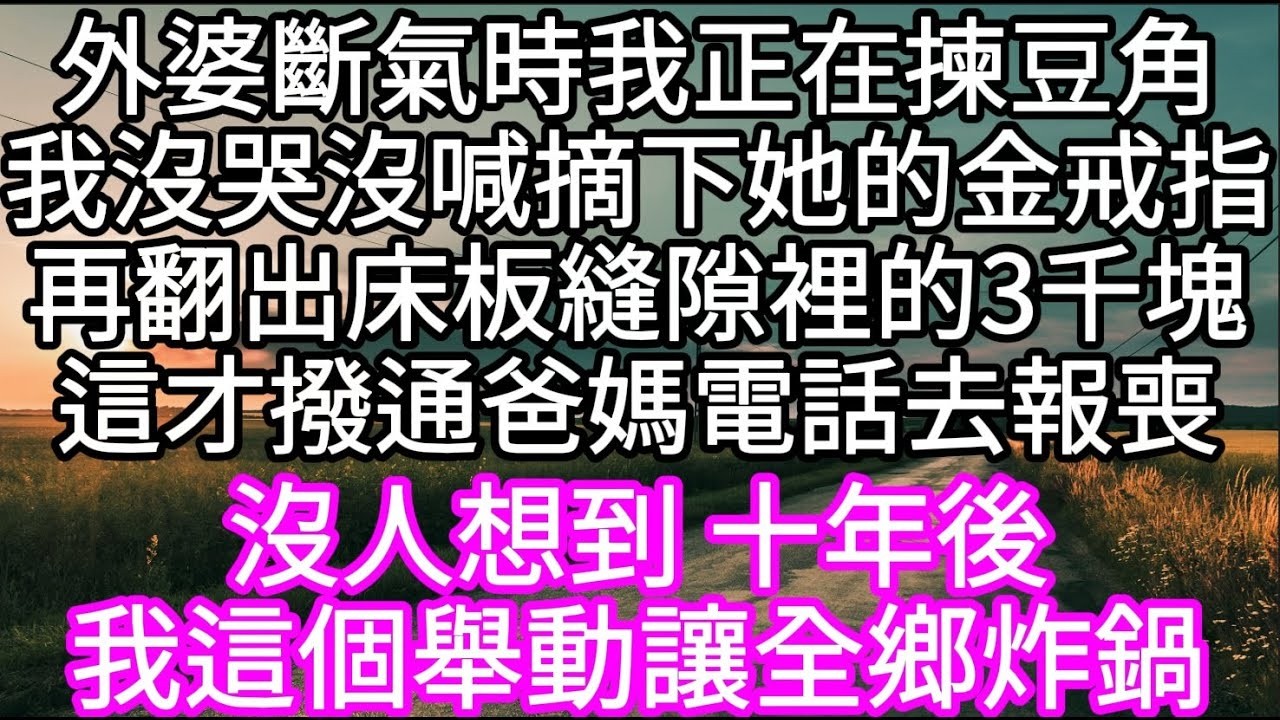 外婆斷氣時我正在揀豆角我沒哭沒喊摘下她的金戒指再翻出床板縫隙裡的3千塊 #心書時光 #為人處事 #生活經驗 #情感故事 #唯美频道 #爽文