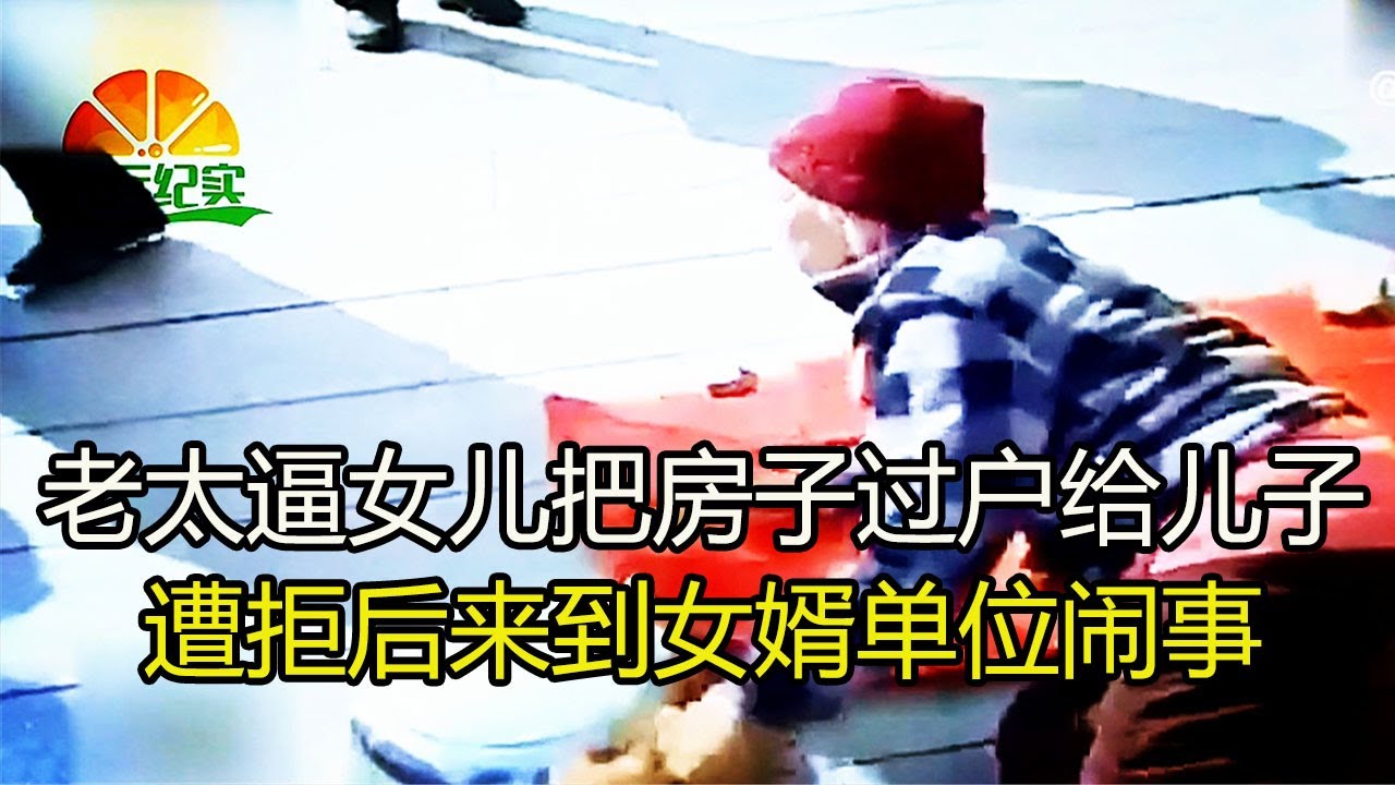 老太逼女儿把房子过户给刚出狱的儿子，遭拒后来到女婿单位闹事
