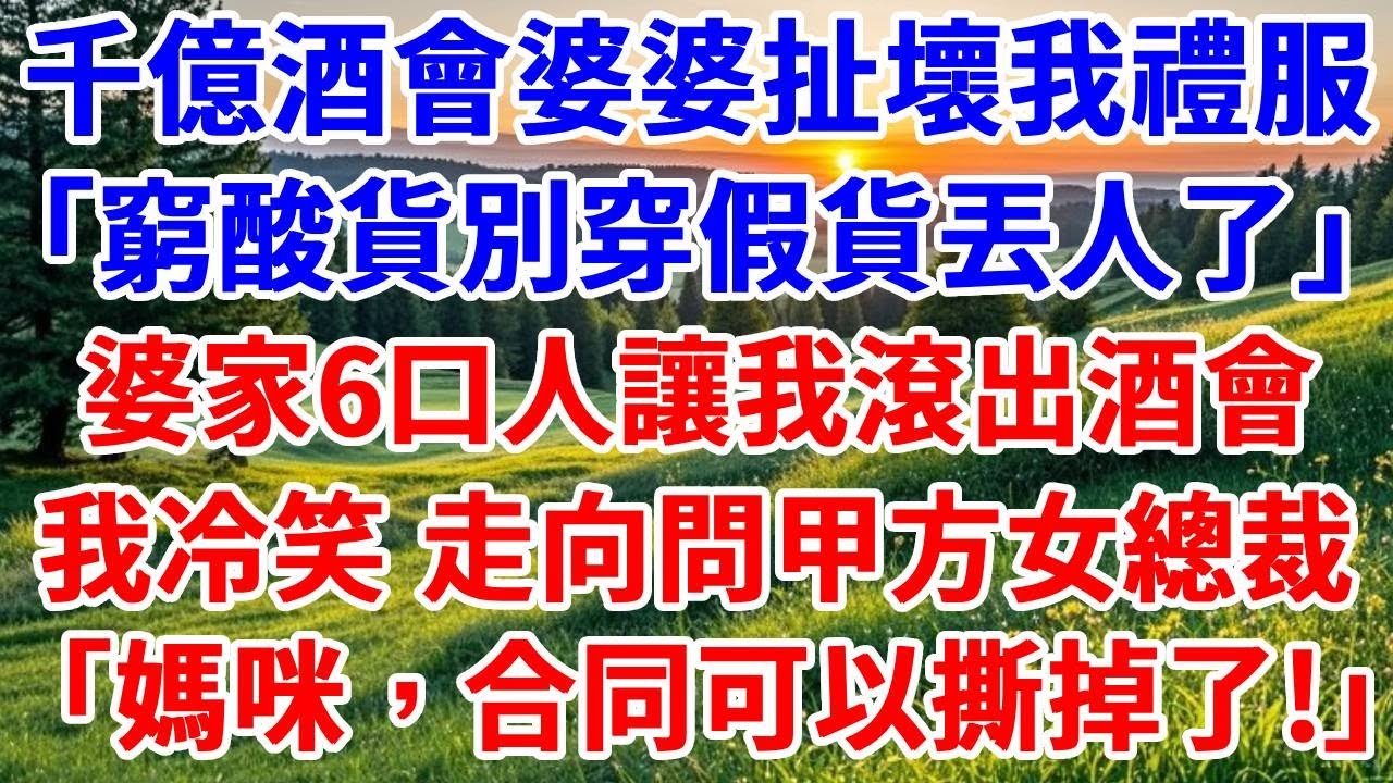 千億合作酒會上，婆婆當眾扯壞我的禮服，「窮酸貨別穿假貨丟人了」，婆家6口人讓我滾出酒會。我無視他們，走向問甲方女總裁，「媽咪，合同可以撕掉了！」#詩涵講故事#為人處世#生活經驗#情感故事#原創故事