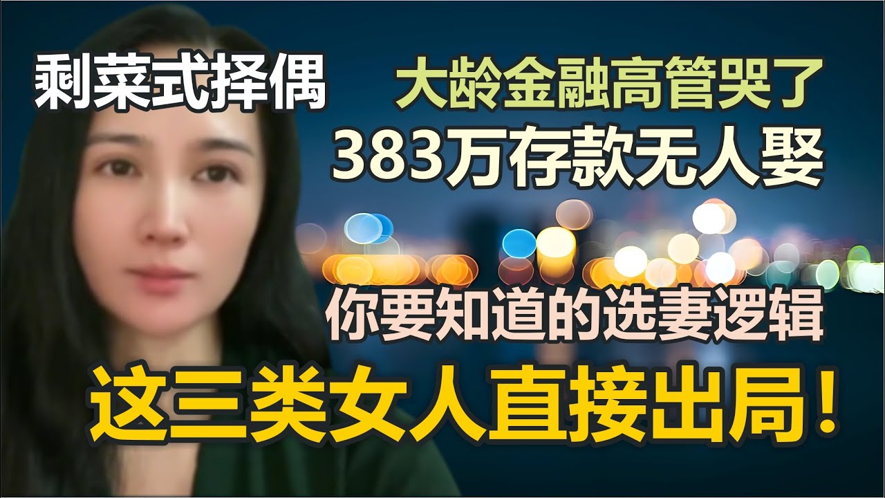 你要知道的选妻逻辑！这三类女人直接出局！剩菜式择偶！大龄金融高管哭了，383万存款无人娶