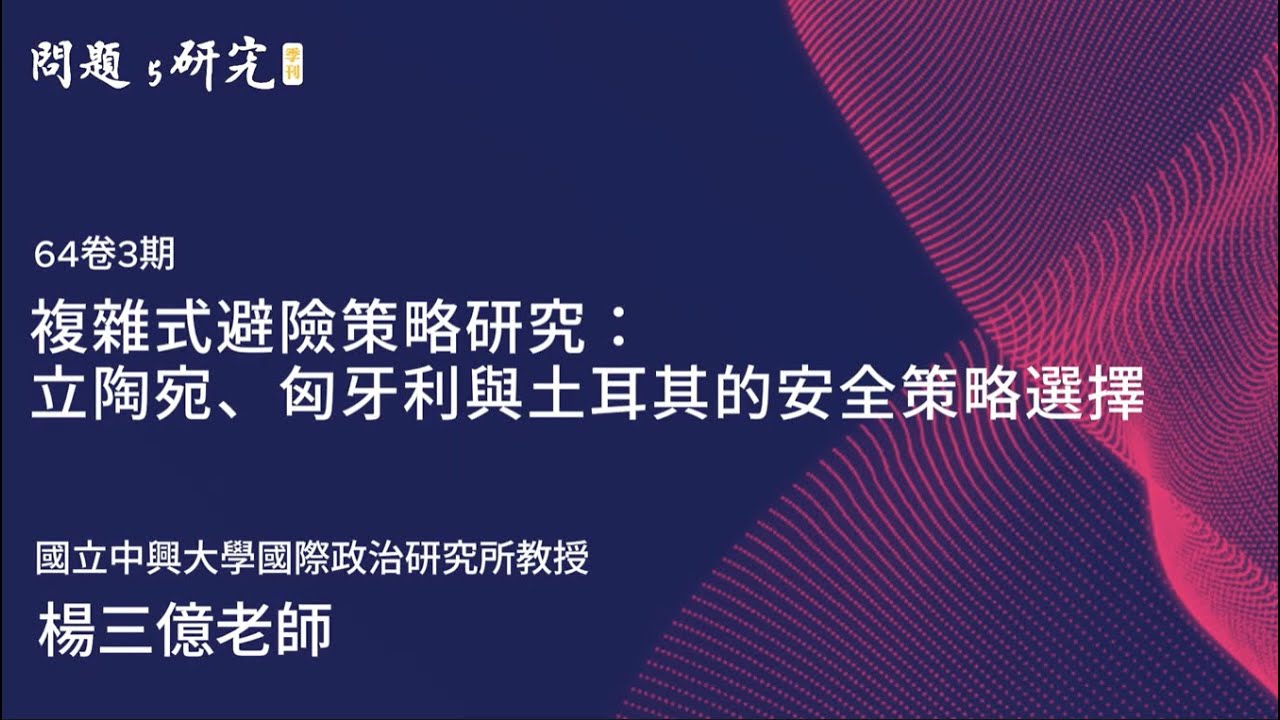 【問題與研究季刊】64卷3期 複雜式避險策略研究:立陶宛、匈牙利與土耳其的安全策略選擇 feat.國立中興大學國際政治研究所 楊三億教授