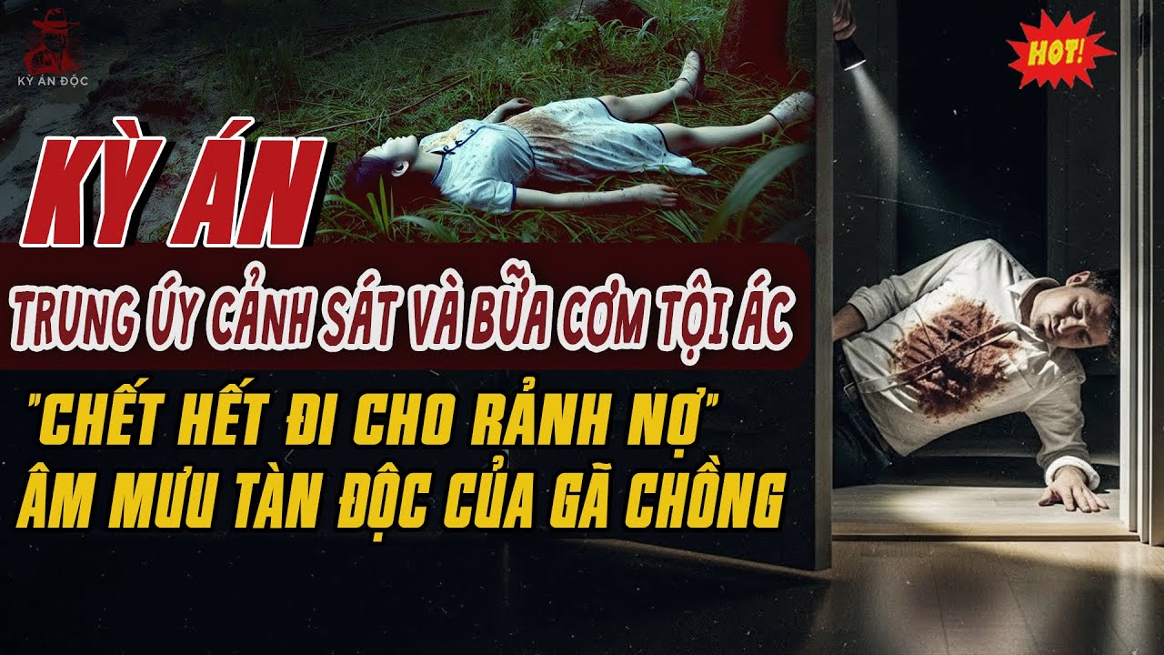 🚨Kỳ Án Trung Quốc: Trung Úy Cảnh Sát Và Bữa Cơm Tội Ác: Chết Hết Đi Cho Rảnh Nợ - Âm Mưu Tàn Độc