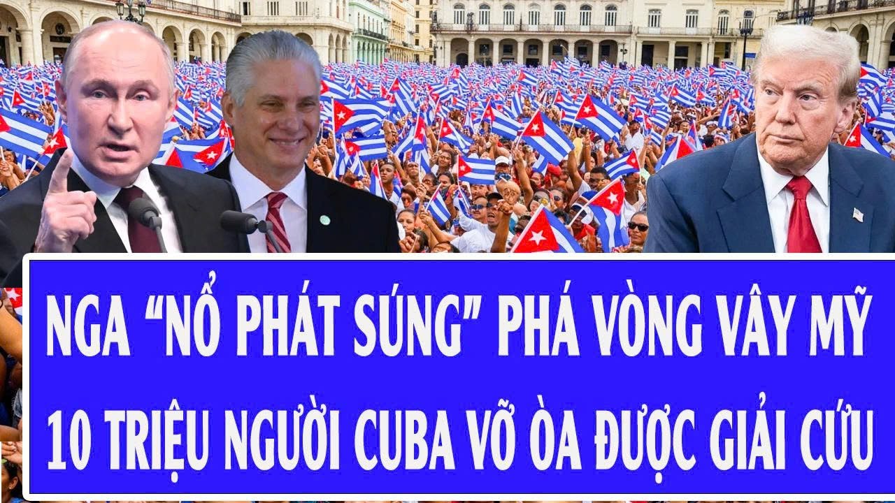 Quốc tế hôm nay: Nga “nổ phát súng” phá vòng vây Mỹ, 10 triệu người Cuba vỡ òa được giải cứu