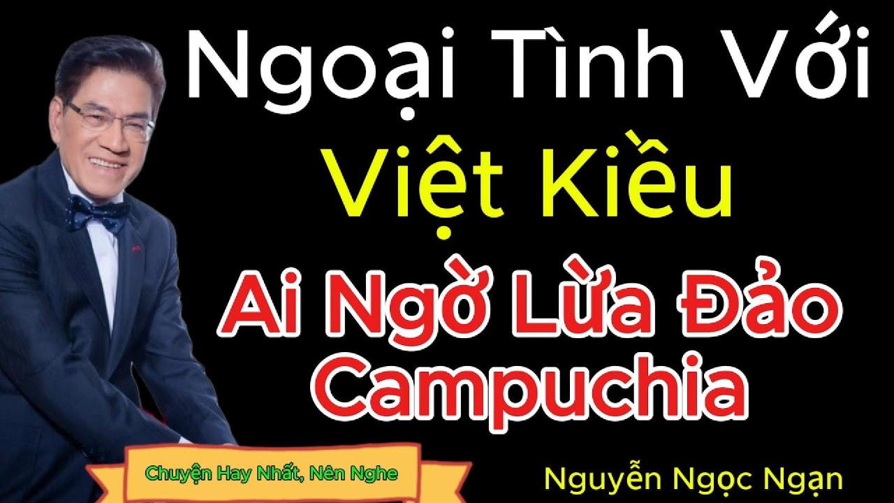 Nguyễn Ngọc Ngạn ! Ngoại Tình Tuổi Xế Chiều Tưởng Gặp Việt Kiều AI NGỜ RƠI VÀO BẪY LỪA ĐẢO CAMPUCHIA
