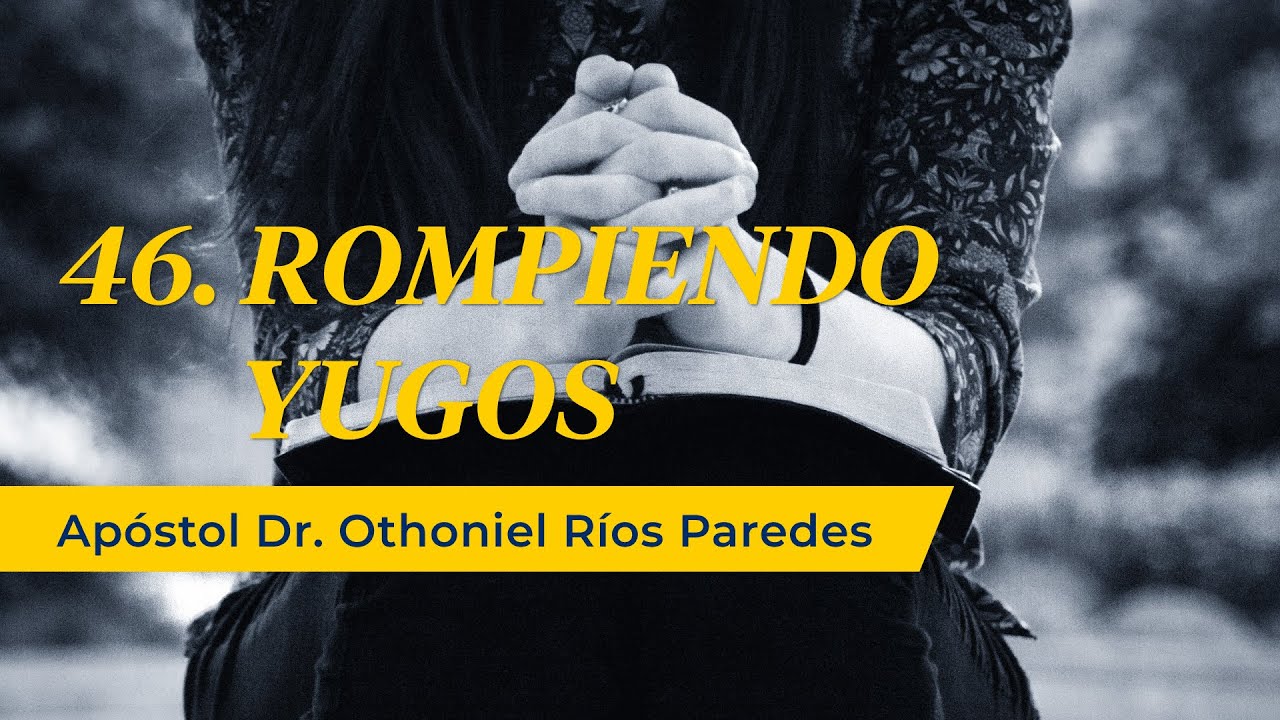 Rompiendo Yugos - Apóstol Dr. Othoniel Ríos Paredes-