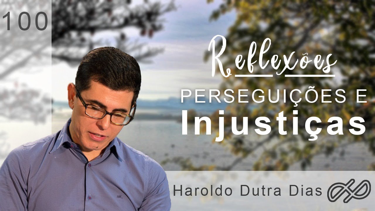 REFLEXÕES com Haroldo 100 - Perseguições e injustiças
