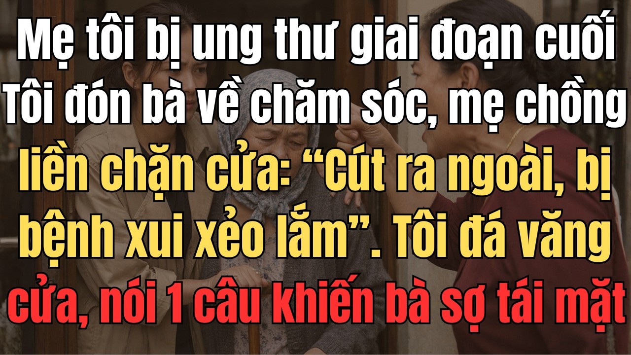 Mẹ Tôi Bị Ung Thư Giai Đoạn Cuối, Tôi Đón Bà Về Chăm Sóc, Mẹ Chồng Liền Chặn Cửa: 