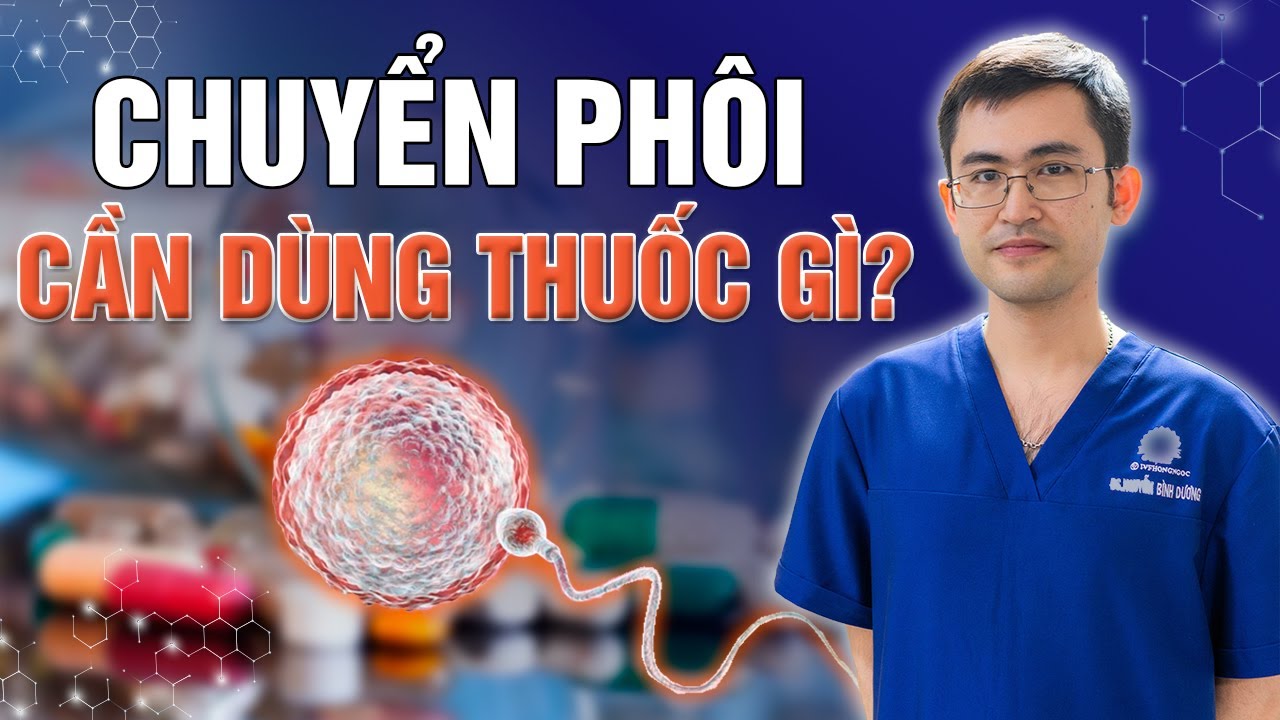 Cần Dùng Thuốc Gì Trước Khi Chuyển Phôi Thụ Tinh Ống Nghiệm? | Bs Nguyễn Bình Dương