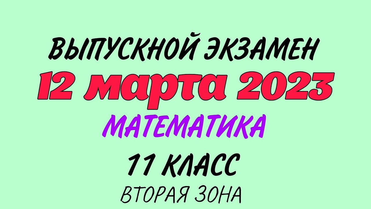 12 марта 2023 год. Выпускной экзамен. Математика. 11 класс Вторая зона