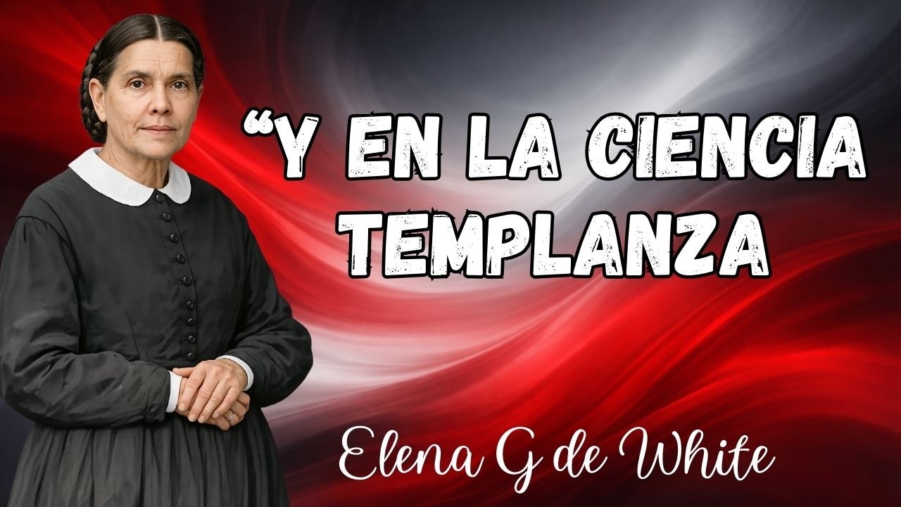 4 de marzo - “Y en la ciencia templanza - Nuestra elevada vocación - Elena G de White