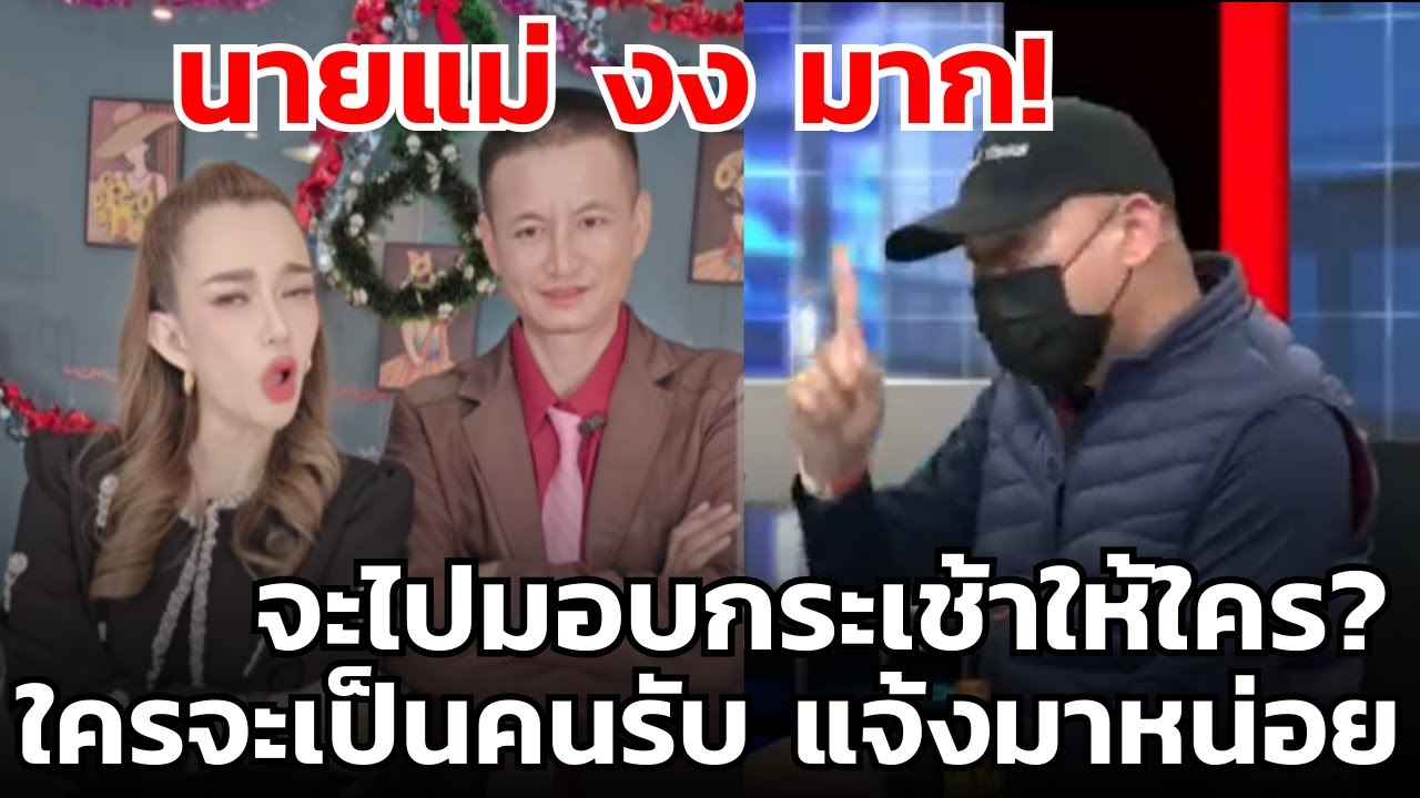 นายแม่ งง มาก! จะไปมอบกระเช้าให้ใคร? ใครจะเป็นคนรับ แจ้งมาหน่อย..จะได้ไปให้ถูกคน