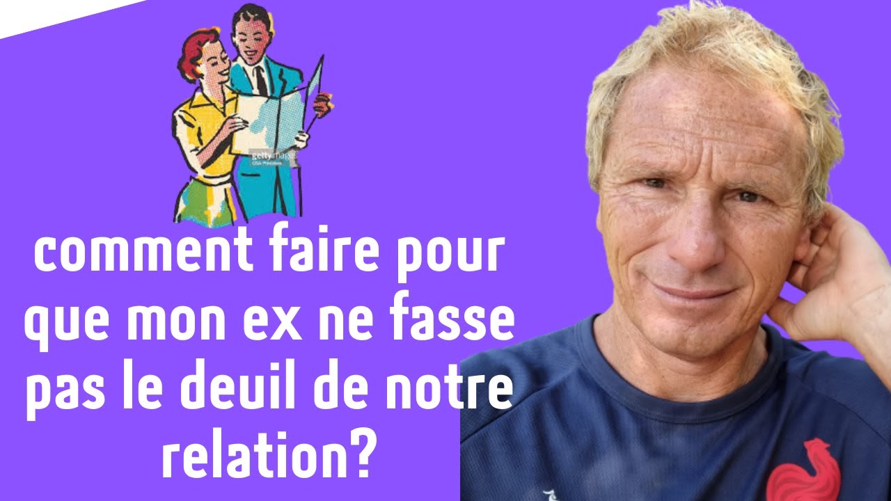 comment faire pour que mon ex ne fasse pas le deuil de notre relation?