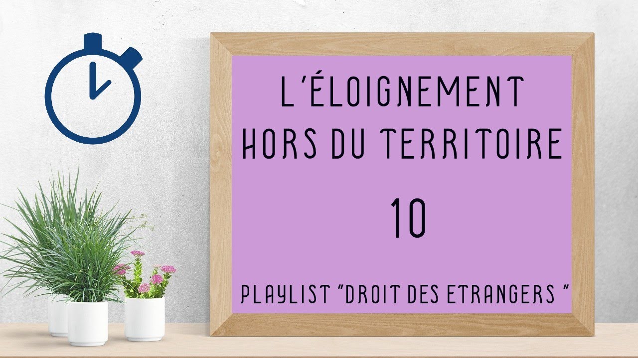 Les Mesures d'Éloignement Des Étrangers Hors du Territoire : [ Droit des Etrangers 10/12 ]