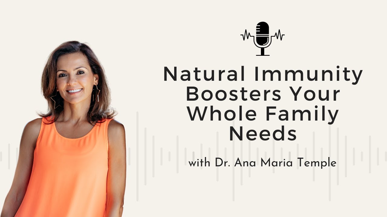132 - Natural Immunity Boosters Your Whole Family Needs w/ Dr. Ana Maria Temple