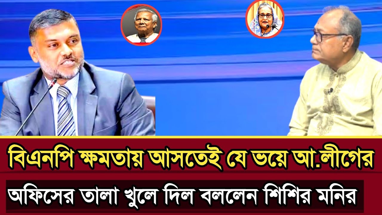 বিএনপি ক্ষমতায় আসতেই কেন আ লীগের অফিসের তালা খুলে ব্যাখ্যা দিল শিশির মনির | Shishir Monir talk show 
