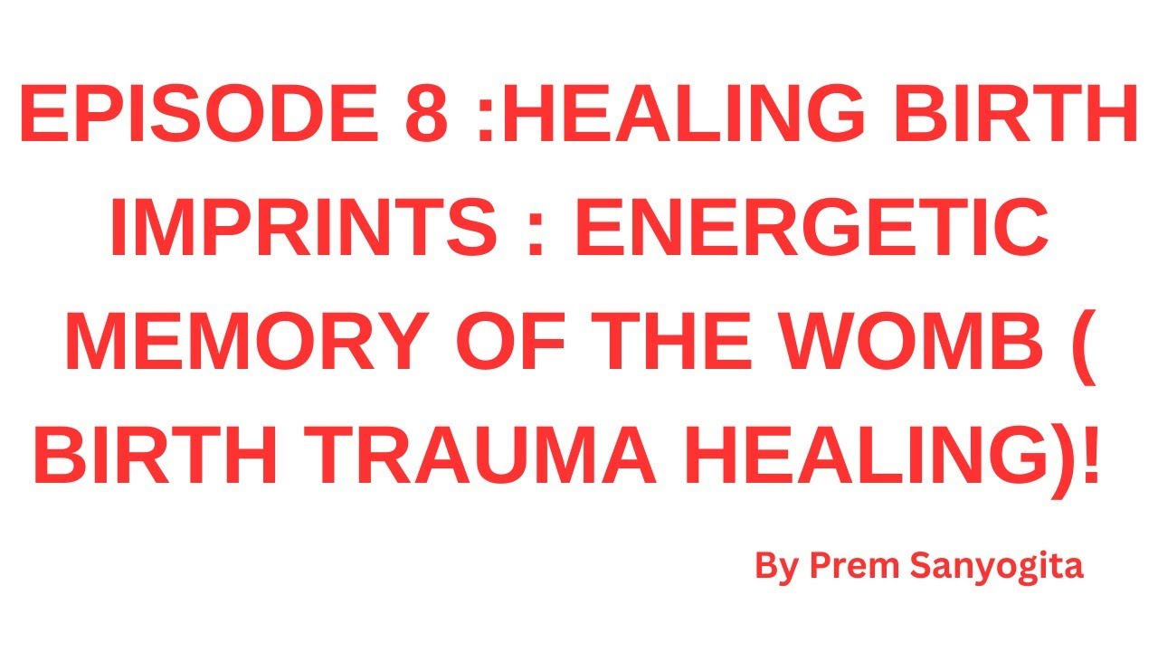 EPISODE 8: HEALING THE BIRTH IMPRINT : THE ENERGETIC MEMORY OF THE WOMB 