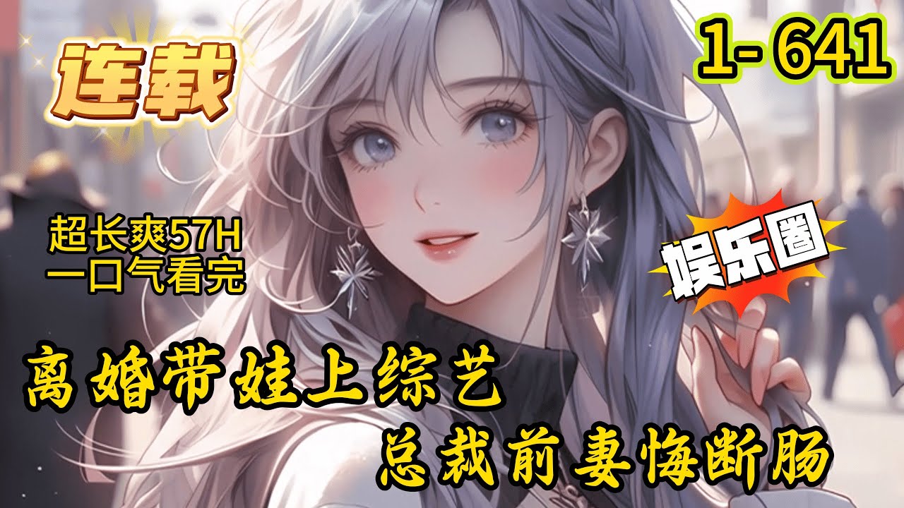 《离婚带娃上综艺，总裁前妻悔断肠》1- 641 连载 穿越六年，沈君跟总裁前妻离婚！ 为了给女儿挣奶粉钱，沈君带着女儿上了综艺《爸爸去哪儿》 节目刚开播，因为沈君自我介绍‘离婚带娃