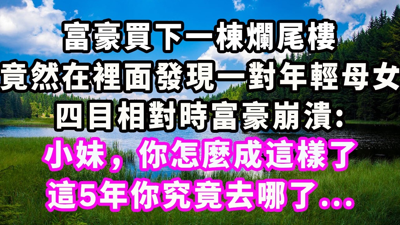 富豪買下一棟爛尾樓，竟然在裡面發現一對年輕母女，四目相對時富豪崩潰：小妹，你怎麼成這樣了，這5年你究竟去哪了...#爽文#大女主#現實情感#家庭