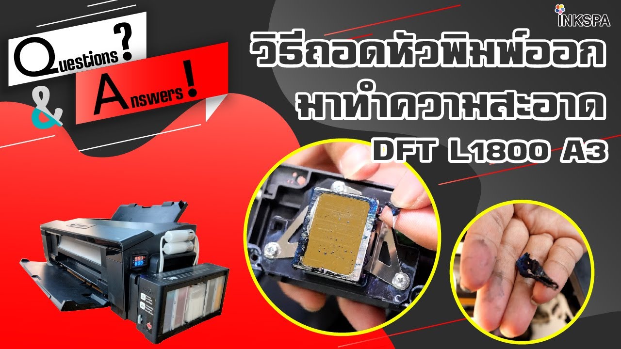 เครื่องพิมพ์ DFT L1800 A3 วิธีถอดหัวพิมพ์ออกมาทำความสะอาด อย่างละเอียด INKSPA