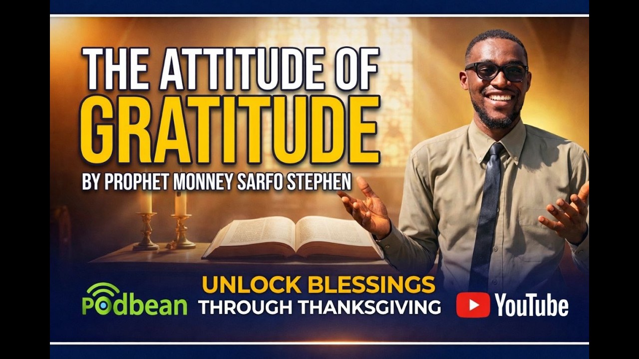 The Attitude of Gratitude | Unlock God’s Blessings Through Thanksgiving–Prophet Monney Sarfo Stephen