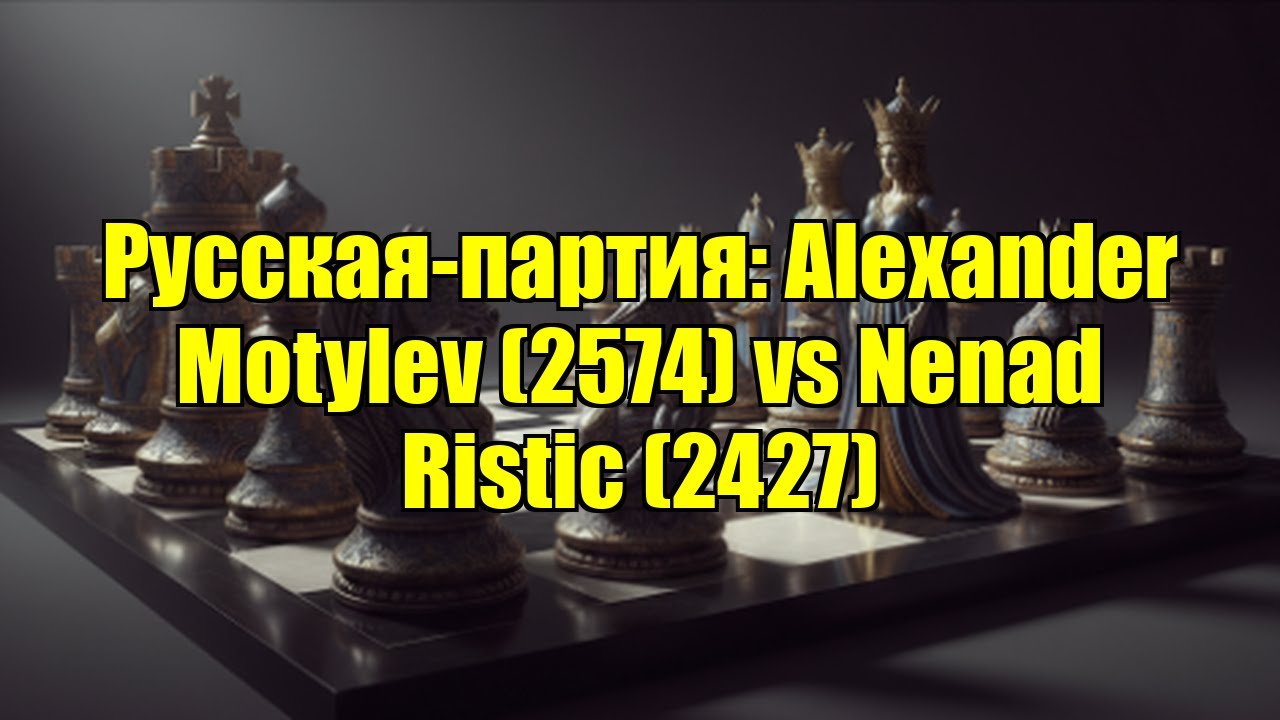 Русская-партия: Alexander Motylev (2574) vs Nenad Ristic (2427)