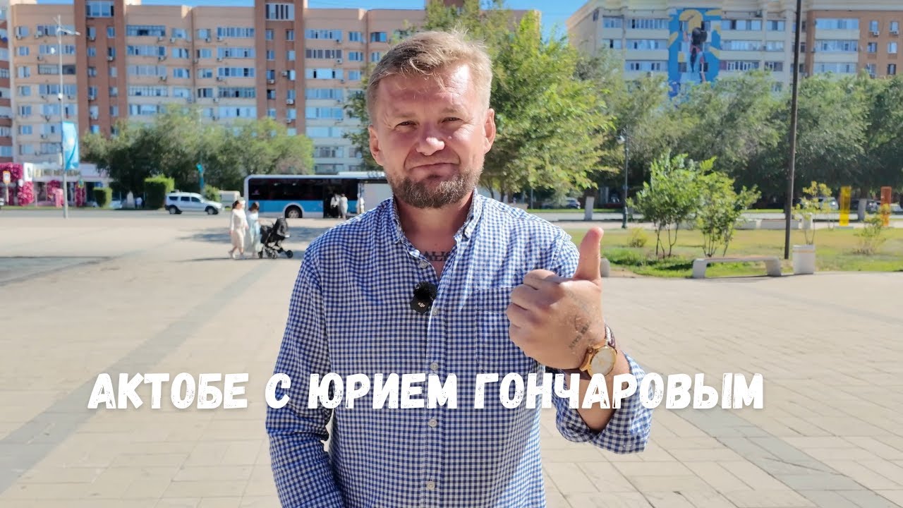Блогер Юрий Гончаров про Актобе, про себя и про благоустройства