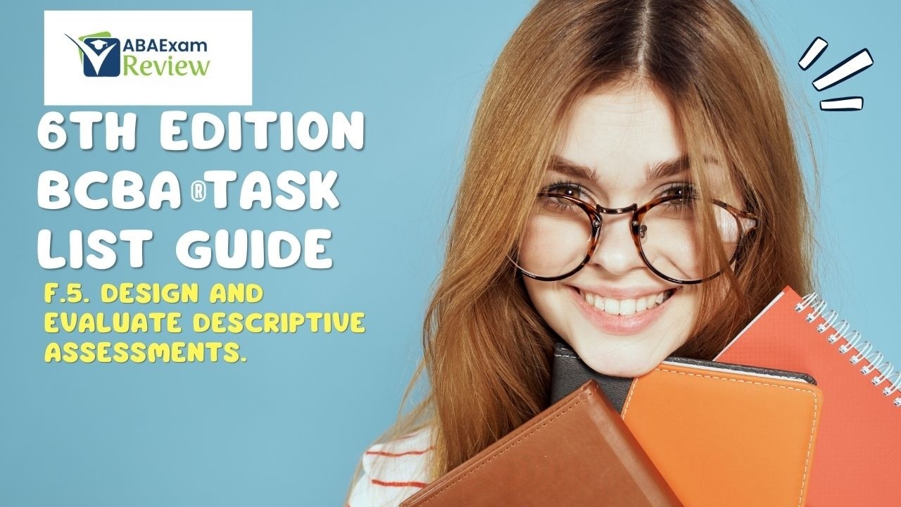 F.5. Design and evaluate descriptive assessments. | 6th ed. BCBA® TCO F5 | ABA Exam Review