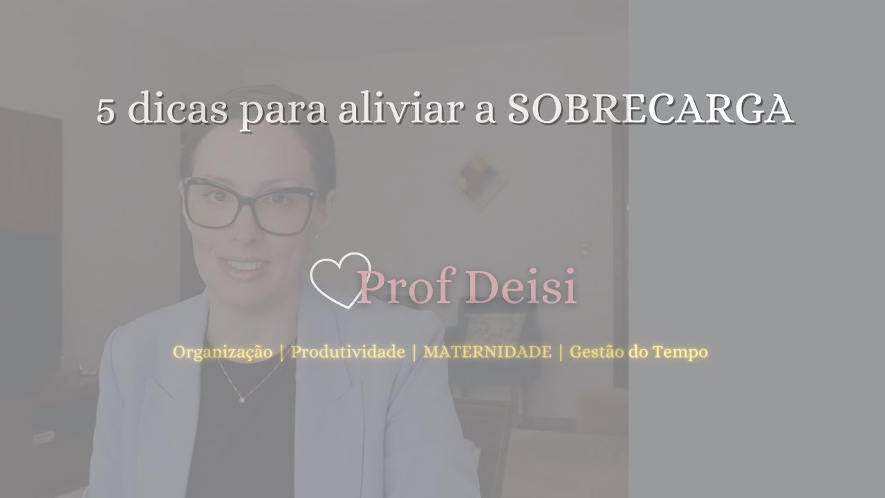 5 dicas para aliviar a sobrecarga // Prof Deisi.