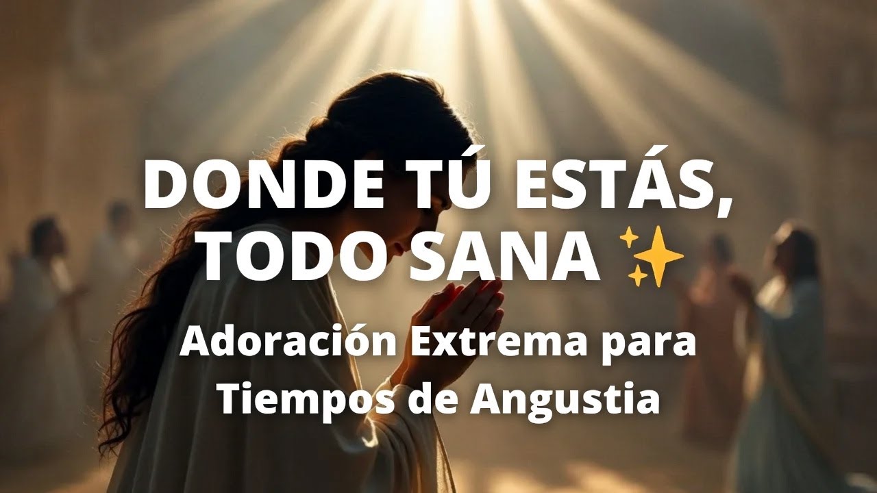 DONDE TÚ ESTÁS, TODO SANA ❤️‍🩹 | Adoración Extrema para Tiempos de Angustia