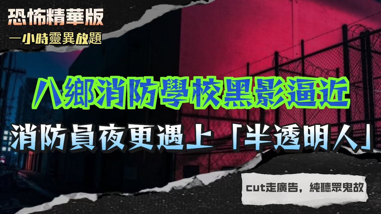 恐怖精華版 |八鄉消防學校黑影逼近，消防員夜更遇上「半透明人」|身體一差就見鬼？學校夜晚成咗靈界遊樂場 |基督教墳場竟然有WiFi！死者靈魂都要上網？|屯門良景村11歲女童慘案！多年後竟有人見到佢靈魂