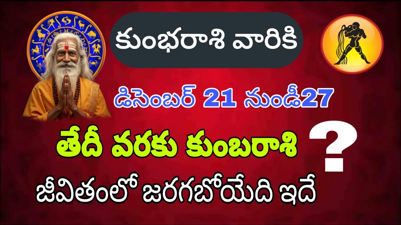 కుంబరాశి వారి రాశిఫలాలు డిసెంబర్ 21 నుండి 27 తేదీ లోగా వారి జీవితంలో జరిగే ముక్యమైన విషయాలు