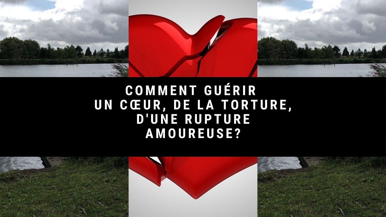 Comment guérir un coeur, de la torture, d'une rupture amoureuse?