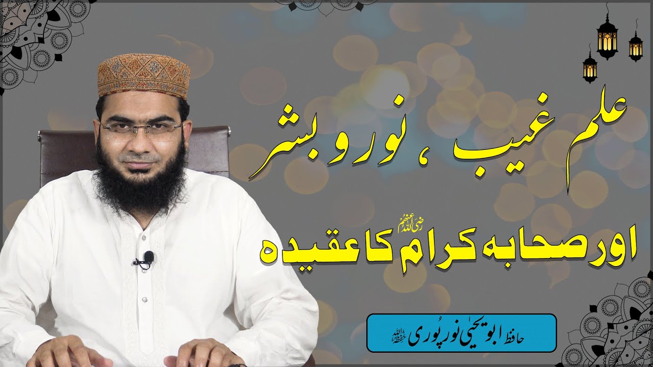 ilm e Ghaib, Noor o Bashar Or Sahaba Kiram R.A Ka Aqeedah | Nabi ﷺ  Noor? | Hafiz Abu Yahya Noorpuri