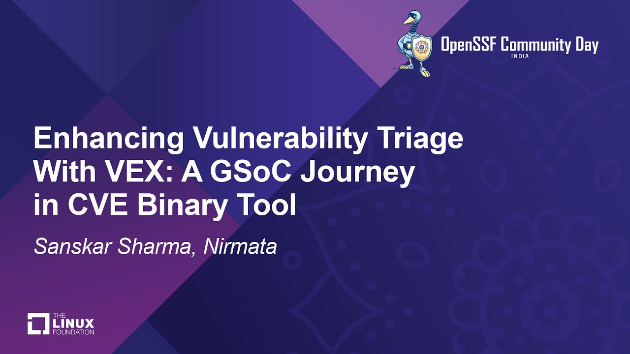 Enhancing Vulnerability Triage With VEX: A GSoC Journey in CVE Binary Tool - Sanskar Sharma, Nirmata