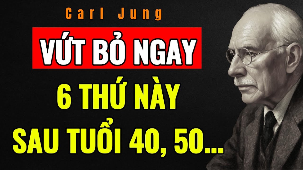 LOẠI BỎ 6 ĐIỀU NÀY KHỎI CUỘC ĐỜI ĐỂ HẠNH PHÚC SAU TUỔI 40, 50… | Carl Jung