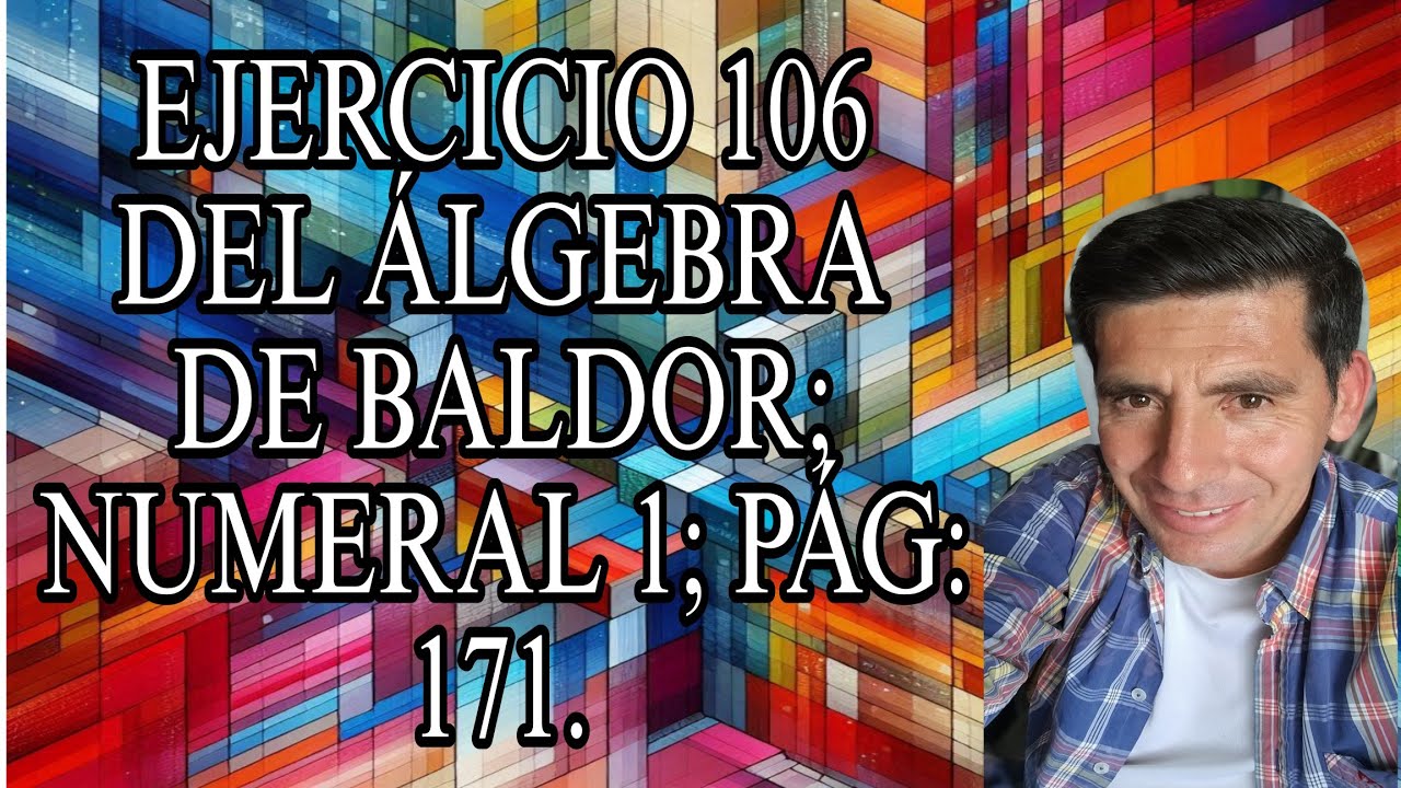 SOLUCIÓN DEL EJERCICIO 106 DEL ÁLGEBRA DE BALDOR; NUMERAL 1; PÁG: 171.