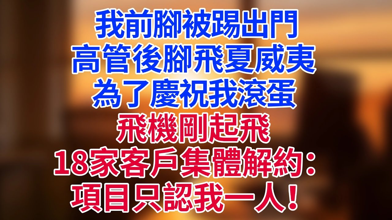 我前腳被踢出門，高管後腳飛夏威夷，為了慶祝我滾蛋。飛機剛起飛，18家客戶集體解約：項目只認我一人！#為人處世#生活經驗#情感故事#职场