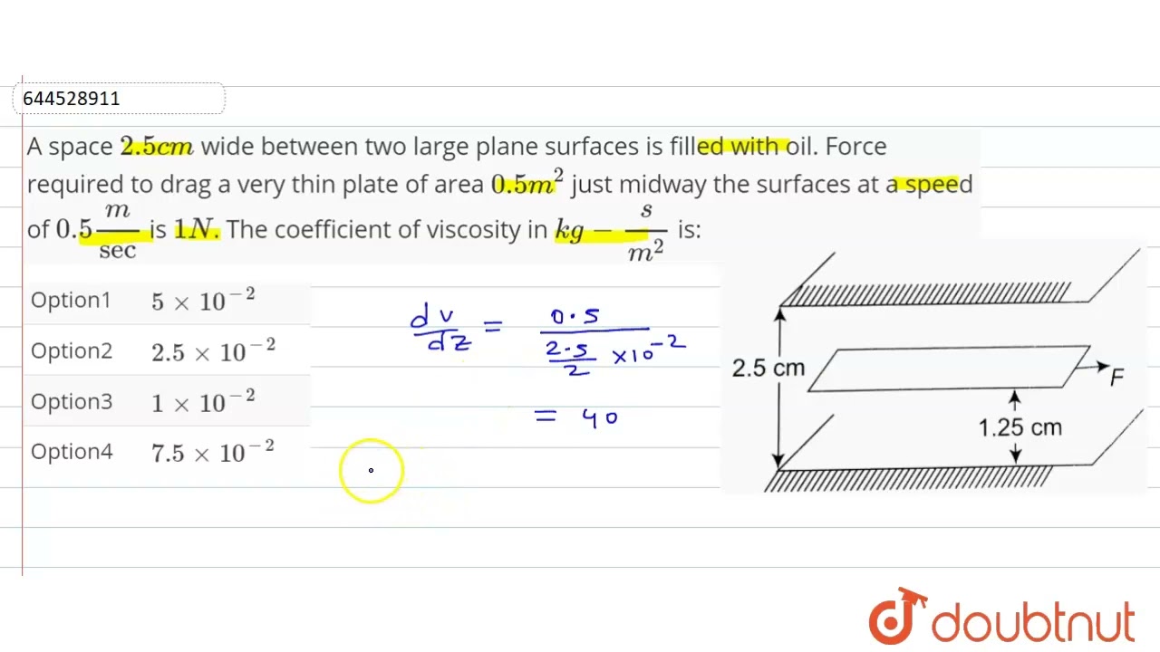 A space 2.5cm wide between two large plane surfaces is filled with oil. Force required to drag ...