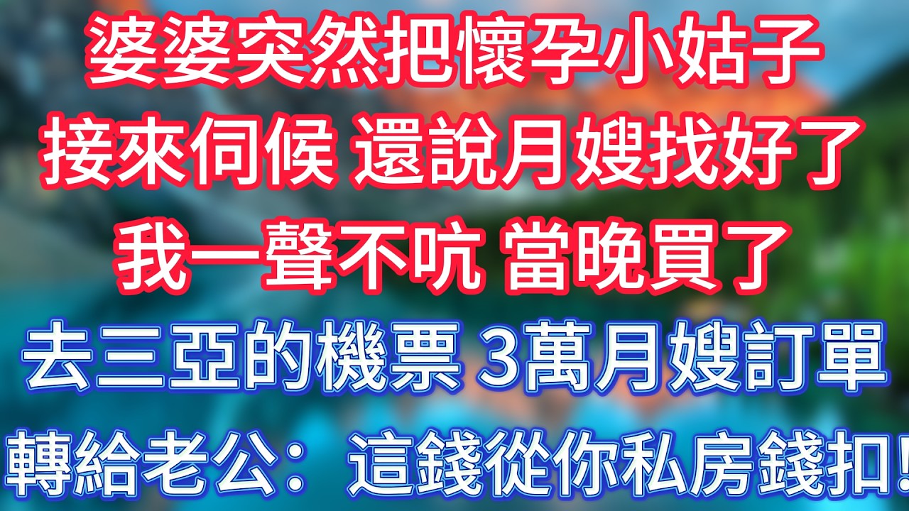 婆婆突然把懷孕小姑子接來伺候，還說月嫂找好了，我一聲不吭，當晚買了去三亞的機票，3萬月嫂訂單轉給老公：這錢從你私房錢扣！ #傾聽故事會 #情感故事 #老人频道 #老年健康 #為人處世 #老年生活