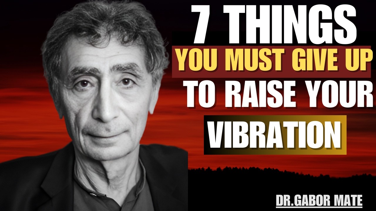 7 Things You Must Give Up Now To Vibrate Higher | DR GABOR MATE |