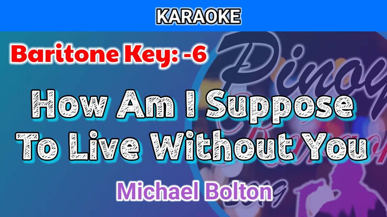 How Am I Suppose To Live Without You by Michael Bolton (Karaoke : Baritone Key : Lower Key : -6)