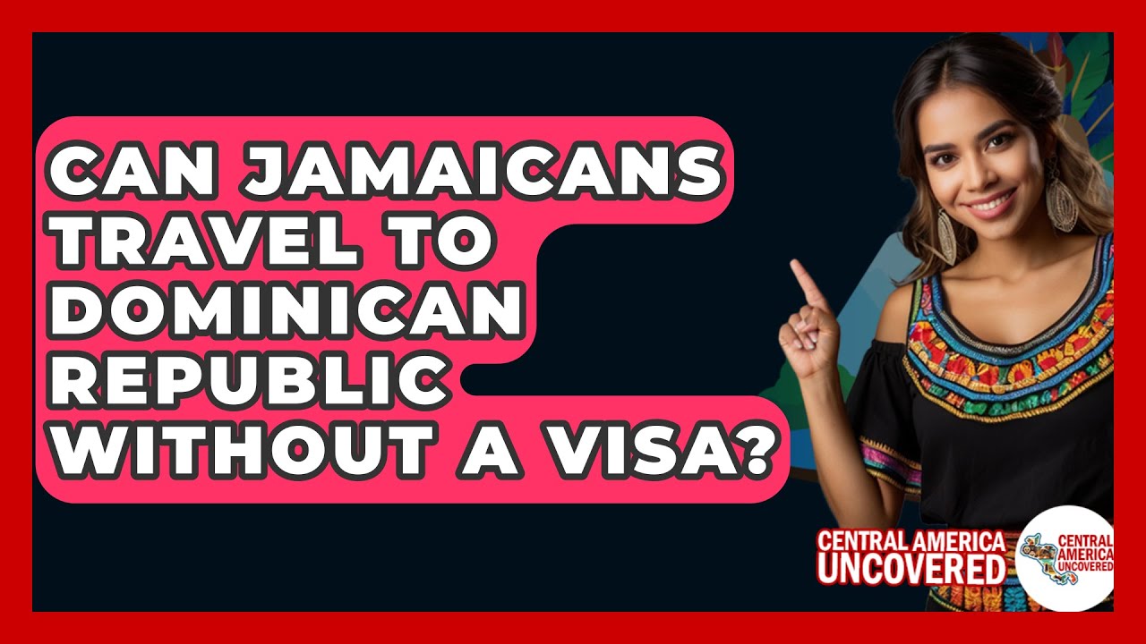 Can Jamaicans Travel To Dominican Republic Without A Visa? - Central America Uncovered