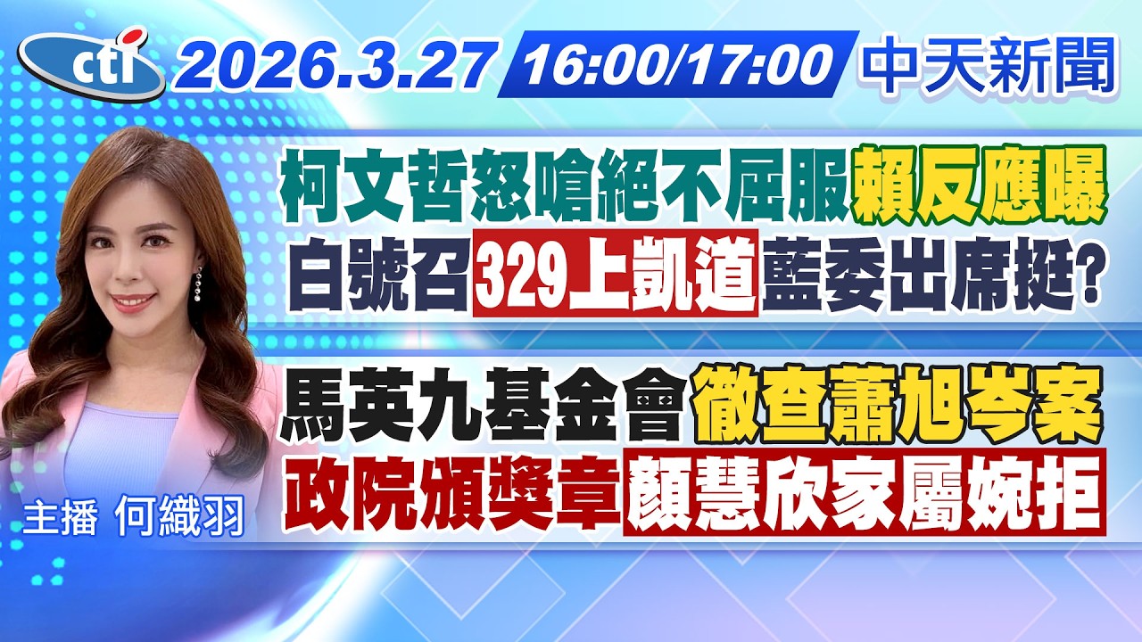 【3/27即時新聞】柯文哲怒嗆絕不屈服賴反應曝!白號召329上凱道藍委出席挺?馬英九基金會徹查蕭旭岑案!政院頒獎章顏慧欣家屬婉拒!|何織羽報新聞20260327 @中天新聞CtiNews