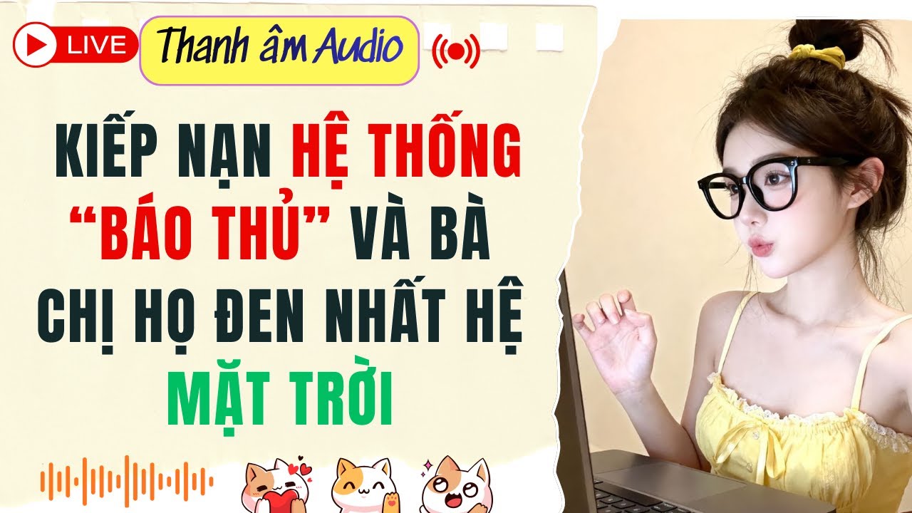 Live Full | KIẾP NẠN HỆ THỐNG “BÁO THỦ” VÀ BÀ CHỊ HỌ ĐEN NHẤT HỆ MẶT TRỜI | Thanh Âm  #audio