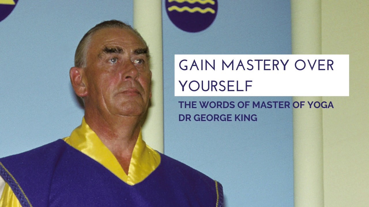 Gain mastery over yourself (words of Master of Yoga Dr. George King)