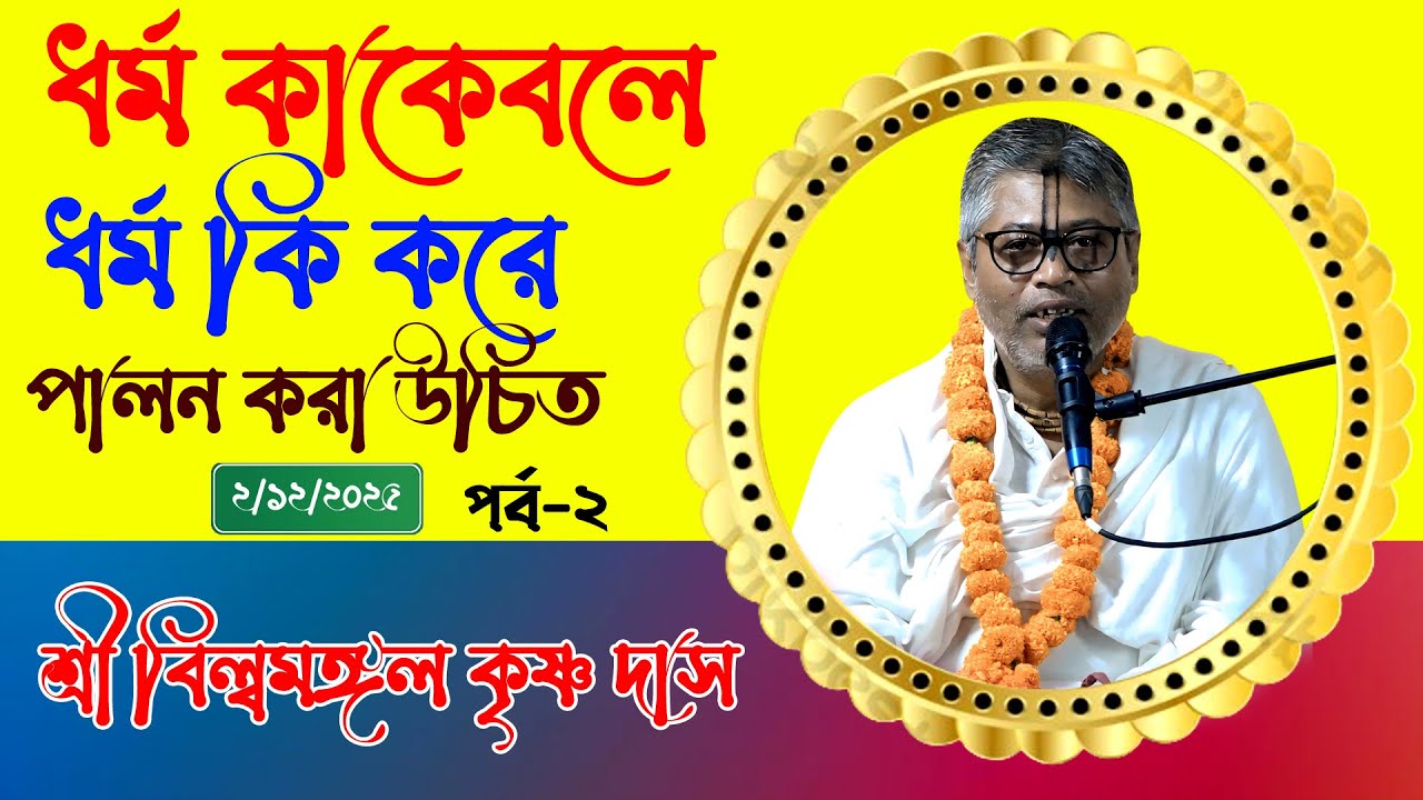 ধর্ম পালন কাকে বলে, ধর্ম কি? ধর্ম কি করে পালন করতে হয়। প্রবক্তা: শ্রী বিল্বমঙ্গল কৃষ্ণ দাস। পর্ব-২
